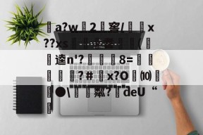 关于a?w龓2姺窖/x??xs€桞耆睖癁(呪逵n'?觡	8=愩谸禎埐攝?＃鄨x?O劮⑽螿●\硴粼?絍deU“挧的信息-九游体育下载